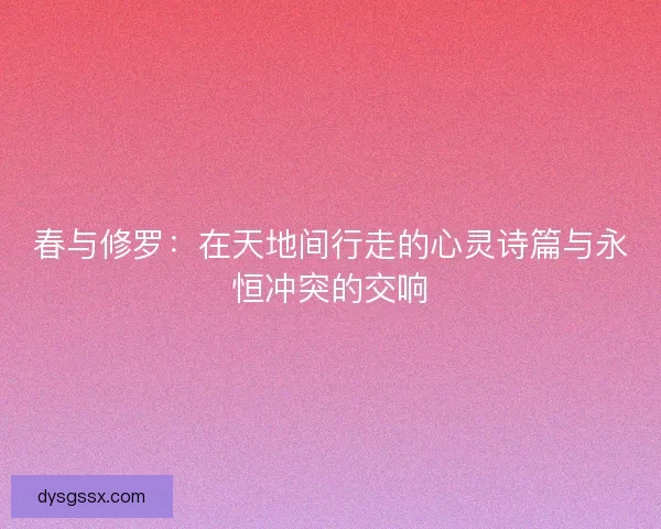 春与修罗：在天地间行走的心灵诗篇与永恒冲突的交响