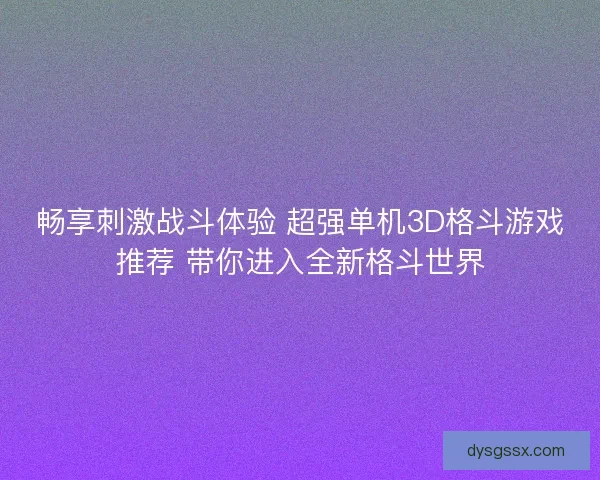 畅享刺激战斗体验 超强单机3D格斗游戏推荐 带你进入全新格斗世界